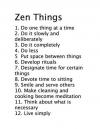 a list of zen things, do one thing at a time, do it slowly and deliberately, put space between things, develop rituals, designate time for certain things, smile and serve others