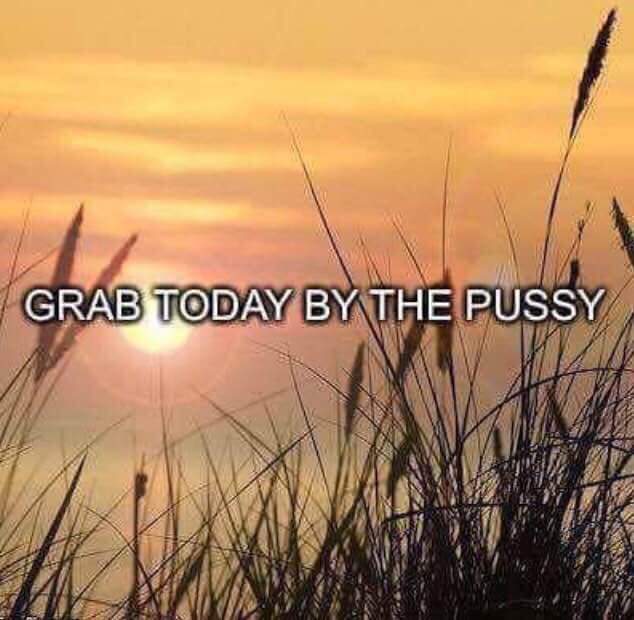 grab today by the pussy