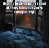 nothing better than the sound of heavy rain while you're falling asleep
