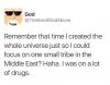 remember that time i created the whole universe just so i could focus on one small tribe in the middle east, i was on a lot of drugs