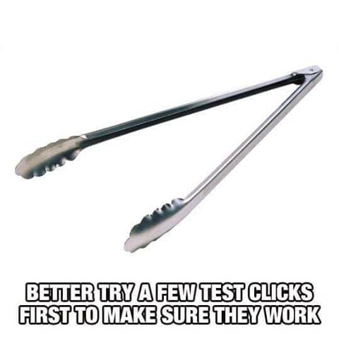 better try a few test clicks first to make sure they work, meme, tongs