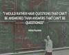 i would rather have questions that can't be answered than answers that can't be questioned