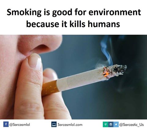 smoking is good for the environment because it kills humans