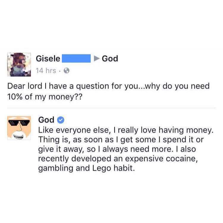 dear lord why do you need 10% of my money, like everyone else i really love having money, as soon as i get some i spend it or give it away, i always need more, i also recently developed a cocaine habit