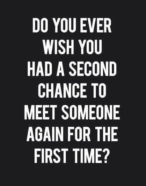 do you ever wish you had a second chance to meet someone again for the first time