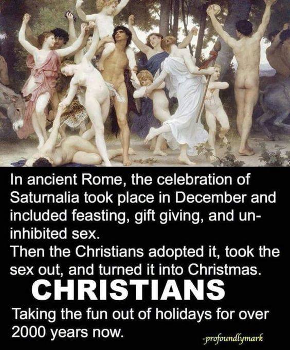 in ancient rome the celebration of saturnalia took place in december and included feasting, gift giving and un inhibited sex, christians ruin everything
