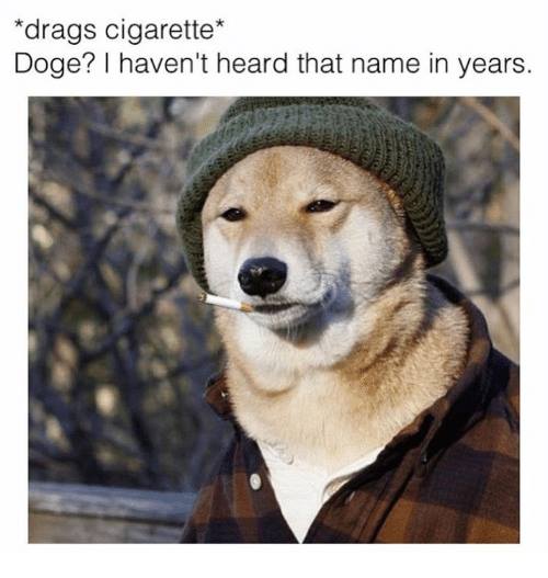 drags cigarette, doge? i haven't heard that name in years