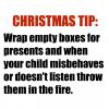 parenting christmas tip, wrap empty boxes for presents and when your child misbehaves, throw them in the fire