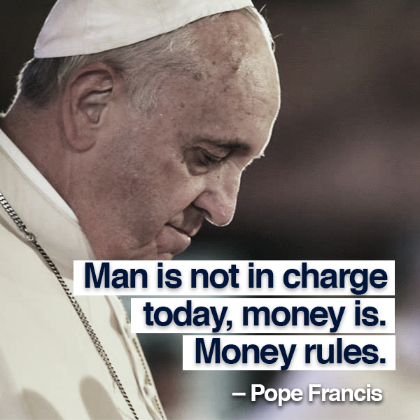 man is not in charge anymore, money is, money rules, pop francis
