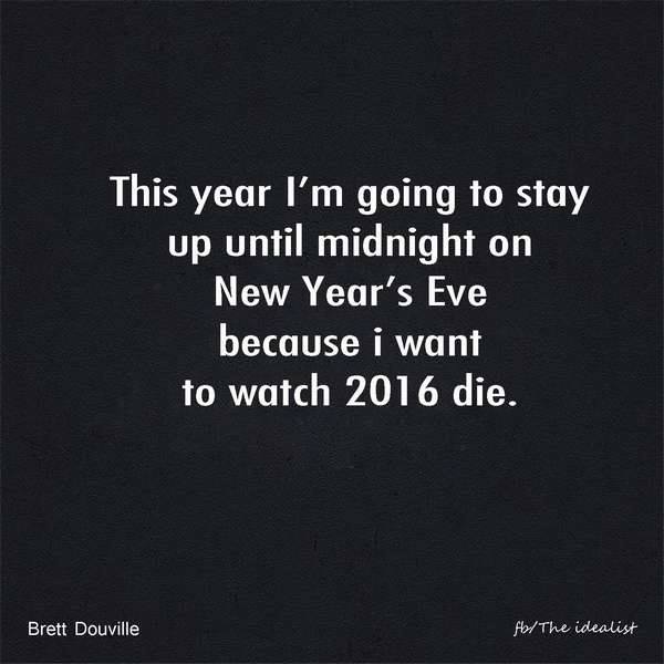 this year i stay up until midnight on new year's eve because i want to watch 2016 die