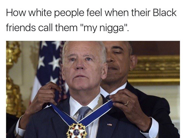 how white people feel when their black friends call them my nigga, obama giving biden the medal of freedom with distinction
