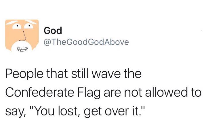 people that still wave the confederate flag are not allowed to say you lost get over it, a message from god