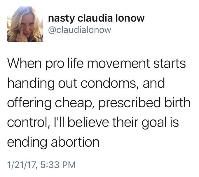 when pro life movement starts handing out condoms and offering cheap prescribed birth control, i'll believe their goal is ending abortion