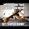 pretty sure this is what you meant by super bowl, meme