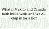 what if mexico and canada both build walls and we all chip in for a lid
