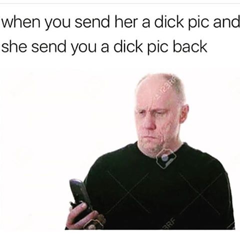 when you send her a dick pic and she send you a dick pic back
