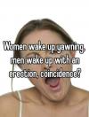 women wake up yawning, men wake up with an erection, coincidence?