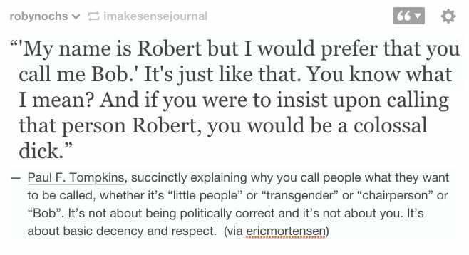 my name is robert but i would prefer that you call me bob, it's not about being politically correct and it's not about you, it's about basic decency and respect