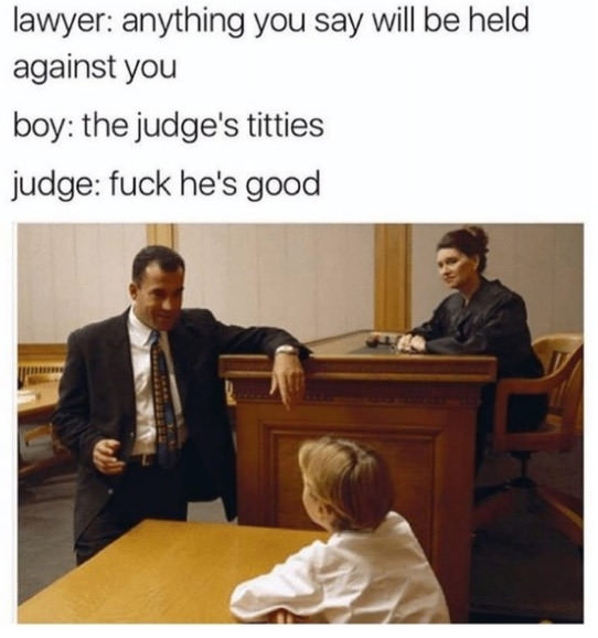 anything you say will be held against you, the judge's titties, fuck he's good