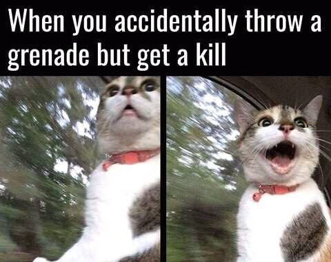 when you accidentally throw a grenade but get a kill