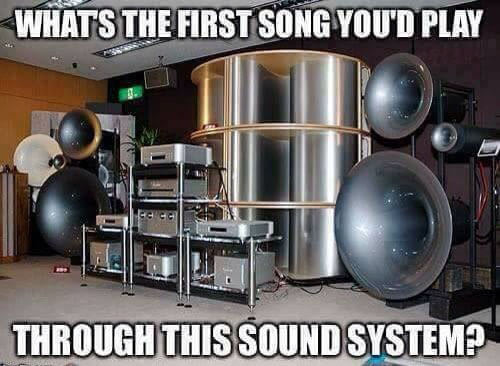 what's the first song you'd play through this sound system?, meme