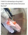 i think i'm witnessing a drug deal, i mean who the hell carries their pizza like that?
