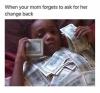 when your mom forgets to ask for her change back, lying in cash