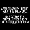 after this week i really need to be taken out, on a date or by a sniper, either one is fine with me at this point