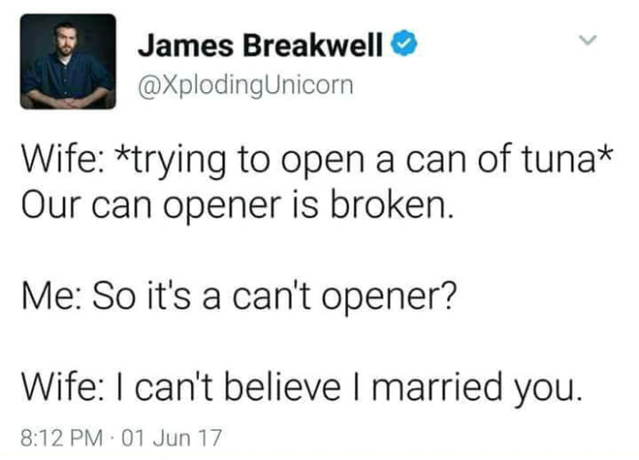 trying to open can of tuna, out can opener is broken, so it's can't opener?, i can't believe i married you