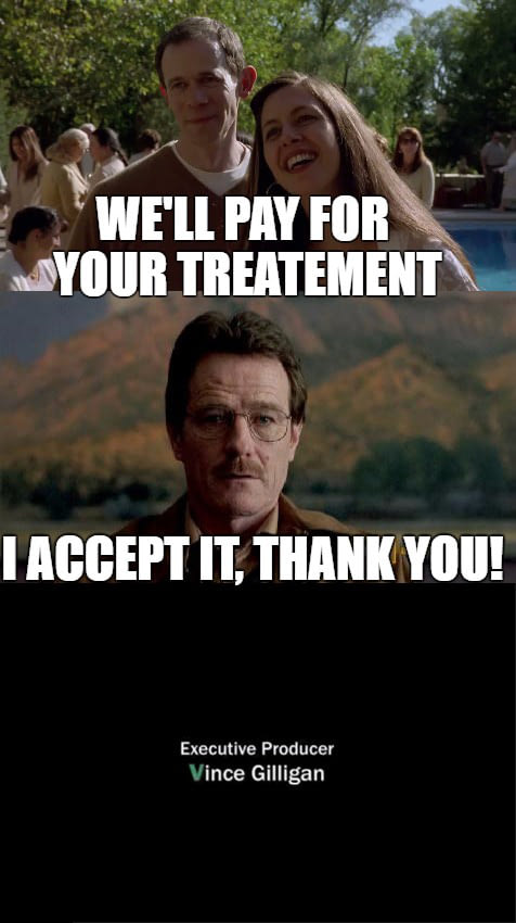 we'll pay for your treatment, i accept it, thank you, the end, breaking bad without walter's pride