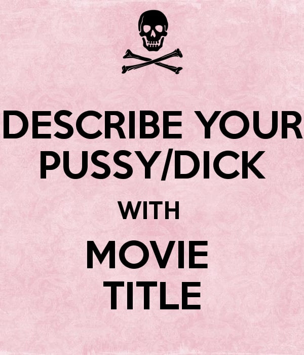 describe your pussy/dick with a movie title