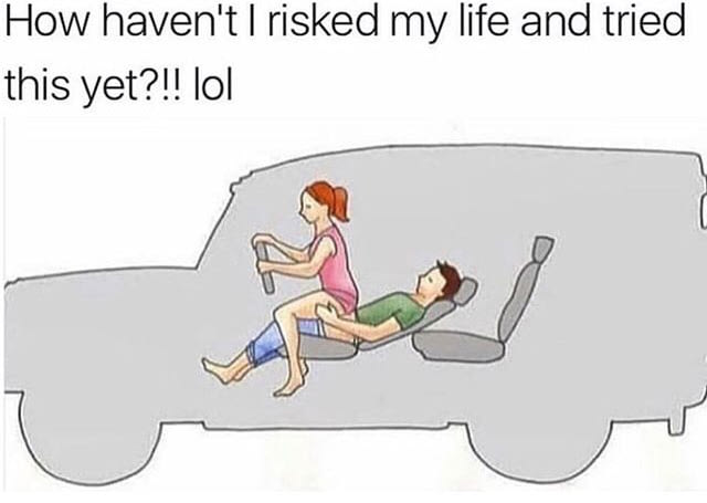 how haven't i risked my life and tried this yet?, sex in the car