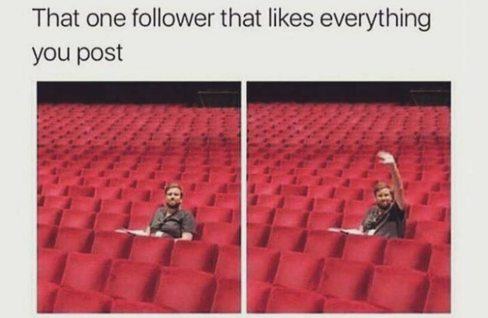 that one follower that likes everything you post