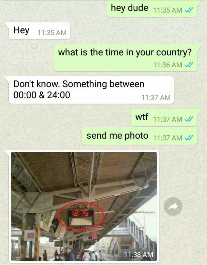 hey dude, what is the time in your country, don't know, something between 00:00 and 24:00, wtf send me photo