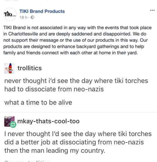 never thought i'd see the day where tiki torches had to dissociate from neo-nazis, what a time to be alive