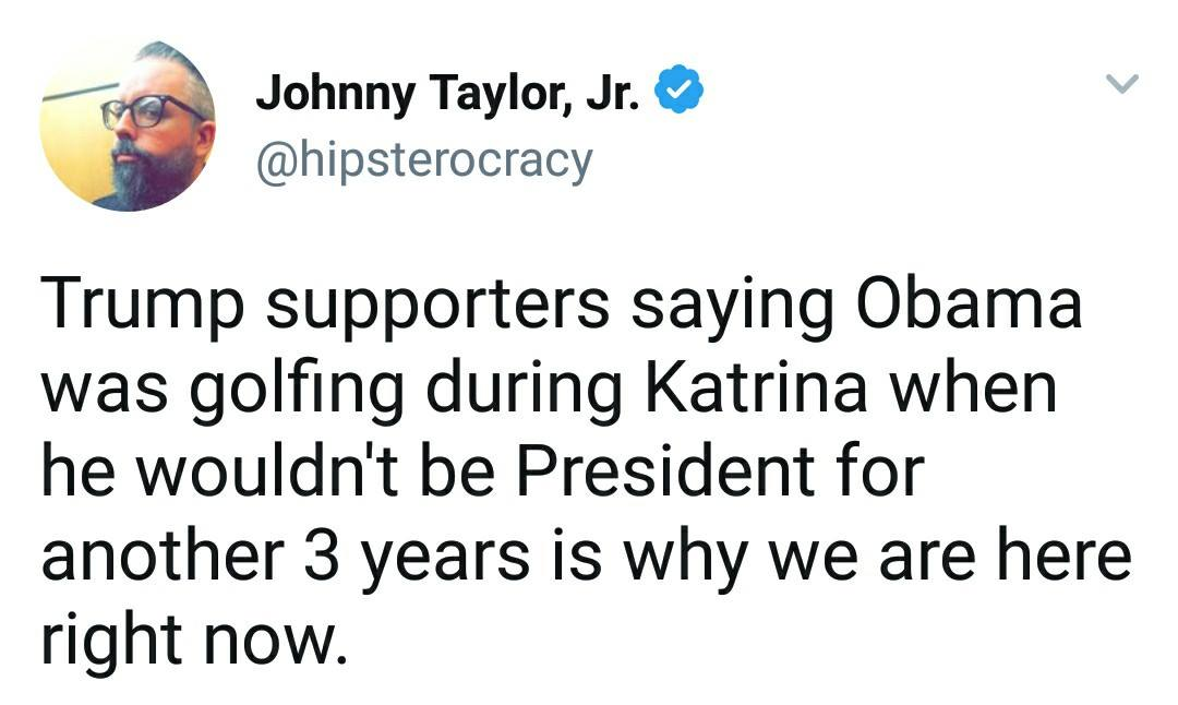 trump supporters saying obama was golfing during katrina when he wouldn't be president for another three years is why we are here right now