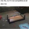 no no i'm not competitive at all, also me, monopoly table flipped