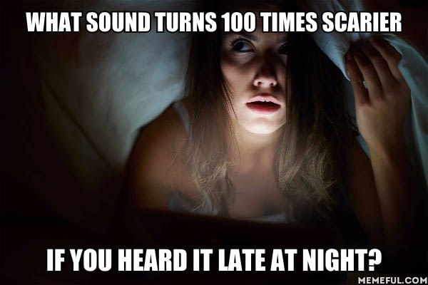 what sound turns 100 time scarier, if you hear it late at night?, meme
