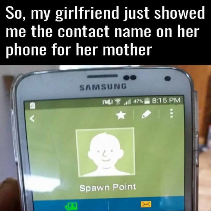 my girlfriend just showed me the contact name on her phone for her mother, spawn point