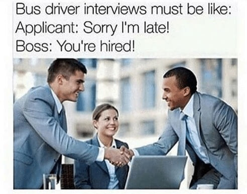 bus driver interviews must be like, sorry i'm late, you're hired!