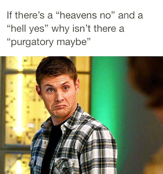 if there's a heaven's no and a hell yes, why isn't there a purgatory maybe