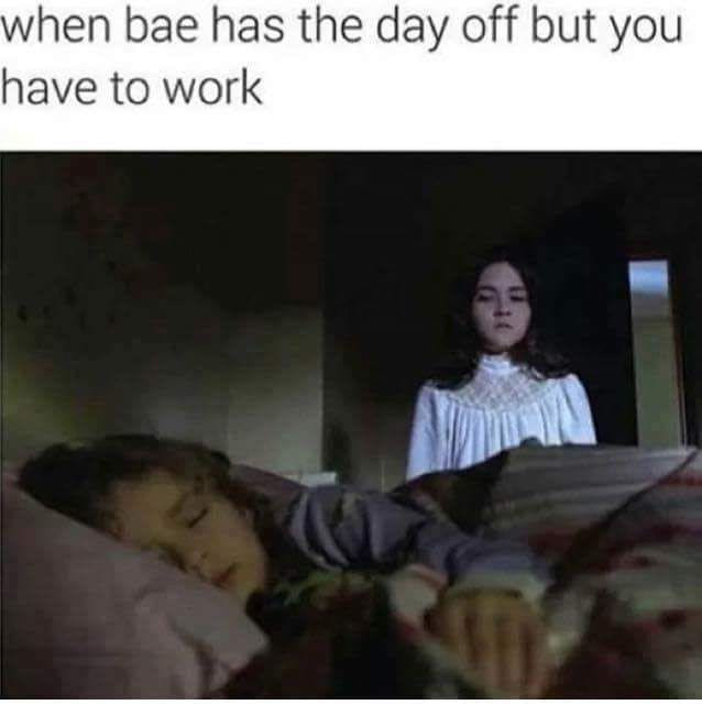 when bae has the day off but you have to work
