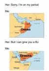 sorry i'm on my period, oman, but i can give you a bj, yemen!