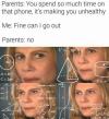 you spend so much time on that phone, it's making you unhealthy, fine can i go out, no, scumbag parents