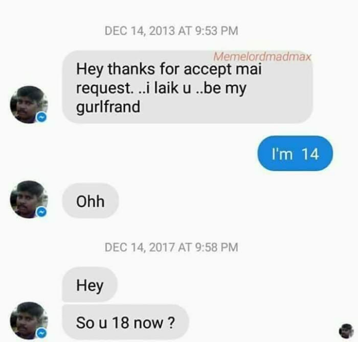 hey thanks for accept mai request, i laik u, be my gurlfrand, i'm 14, so u 18 now?