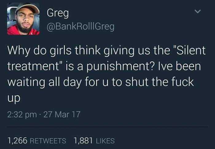 why do girls think giving us the silent treatment is a punishment?