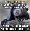 people think that because i'm part asian i have a small dick, i mean i do i just wish people didn't think i did, confession bear, meme