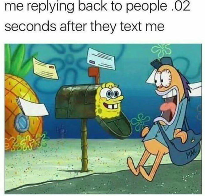 me replying to people 0.2 seconds after they text me