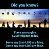 did you know, there are roughly 4200 religions today, some say that 4199 are false, some say that 4200 are false, atheism
