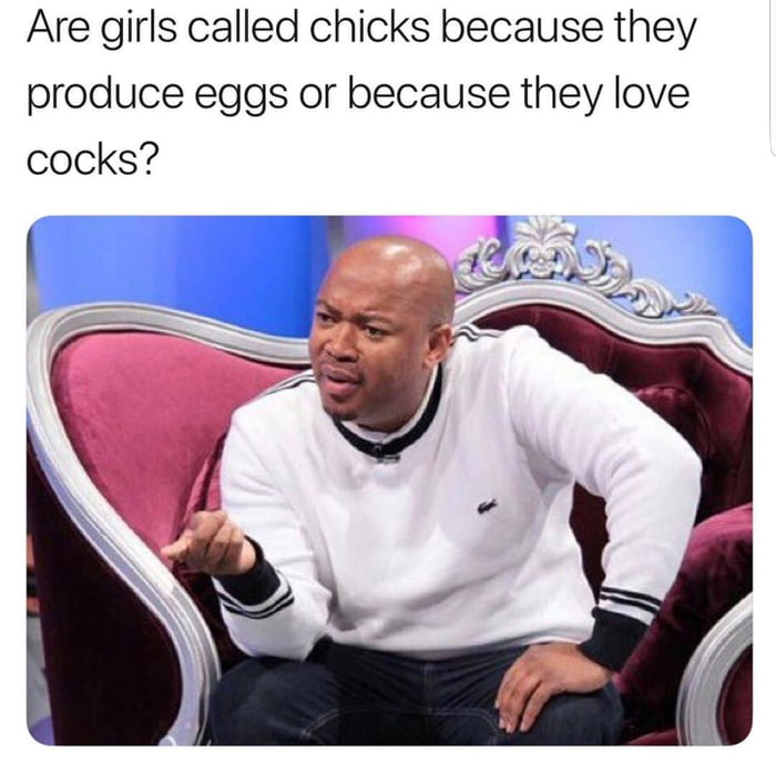 are girls called chicks because they produce eggs or because they love cocks?
